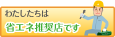 わたしたちは省エネ推奨店です